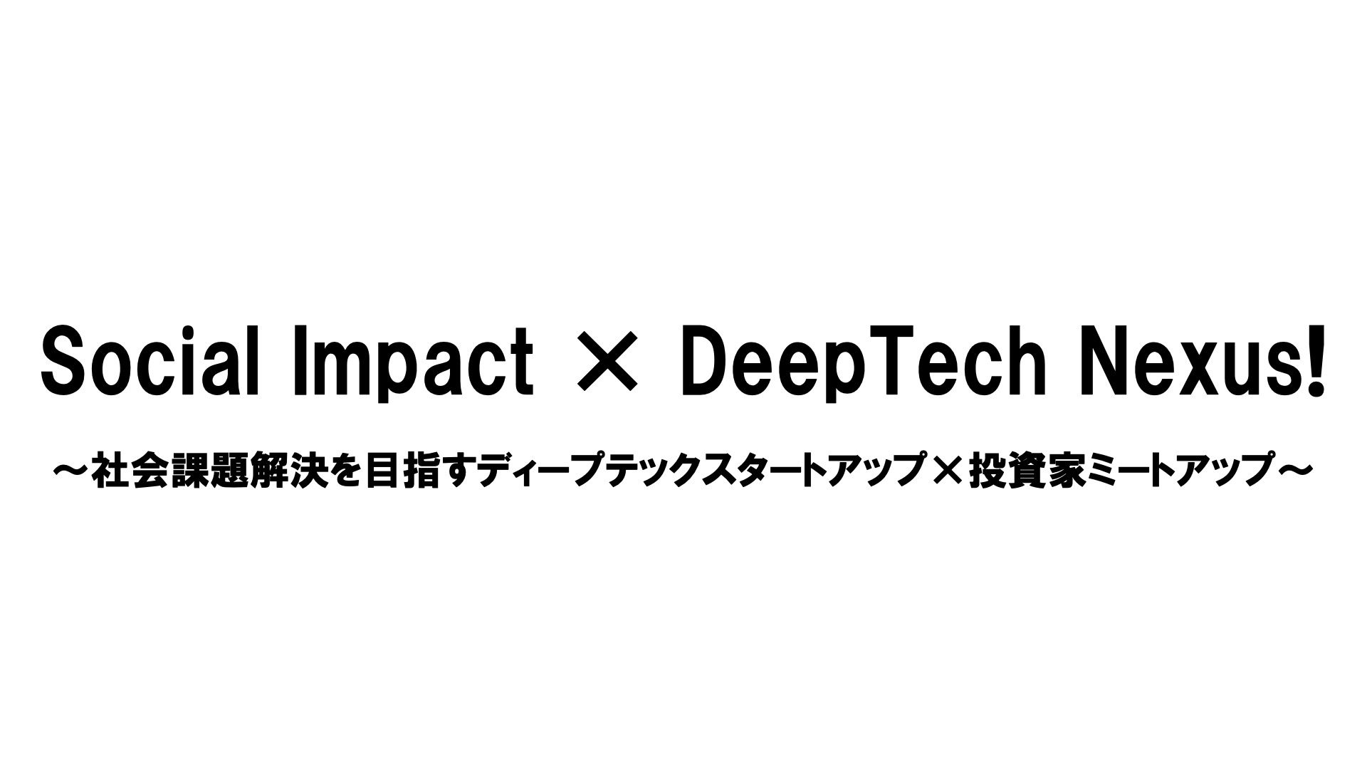 Social Impact × DeepTech Nexus!  〜社会課題解決を目指すディープテックスタートアップ×投資家ミートアップ〜