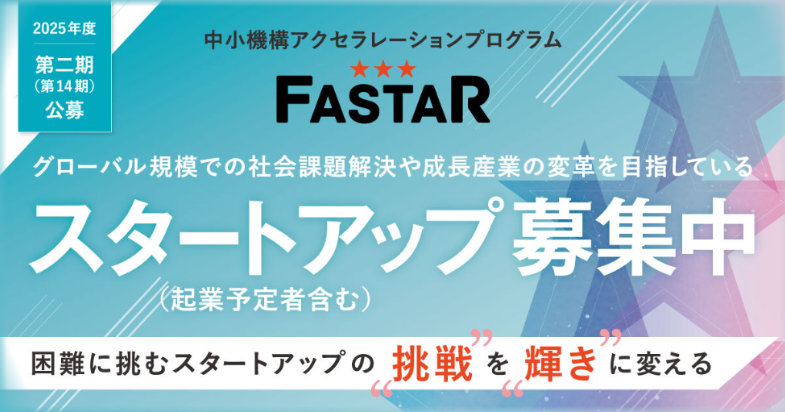 中小機構アクセラレーションプログラム「FASTAR」第14期 参加者募集中！ 【12/4 12:00 締切】